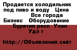 Продается холодильник под пиво и воду › Цена ­ 13 000 - Все города Бизнес » Оборудование   . Бурятия респ.,Улан-Удэ г.